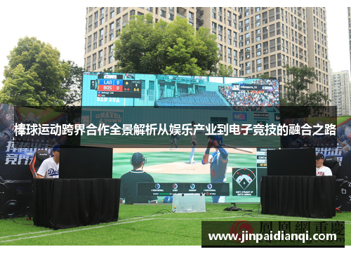 棒球运动跨界合作全景解析从娱乐产业到电子竞技的融合之路