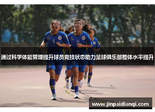 通过科学体能管理提升球员竞技状态助力足球俱乐部整体水平提升