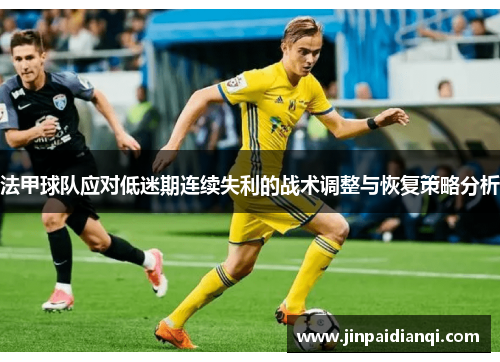 法甲球队应对低迷期连续失利的战术调整与恢复策略分析