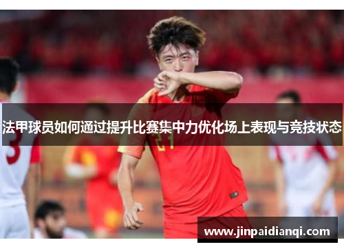 法甲球员如何通过提升比赛集中力优化场上表现与竞技状态