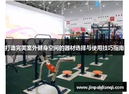 打造完美室外健身空间的器材选择与使用技巧指南