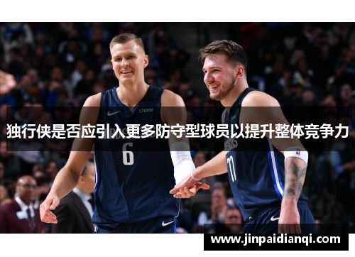 独行侠是否应引入更多防守型球员以提升整体竞争力