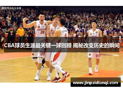 CBA球员生涯最关键一球回顾 揭秘改变历史的瞬间