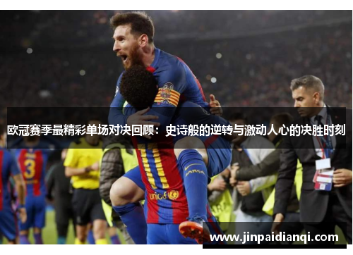 欧冠赛季最精彩单场对决回顾：史诗般的逆转与激动人心的决胜时刻